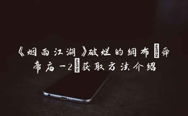 《烟雨江湖》破烂的绸布(舜帝庙-2)获取方法介绍