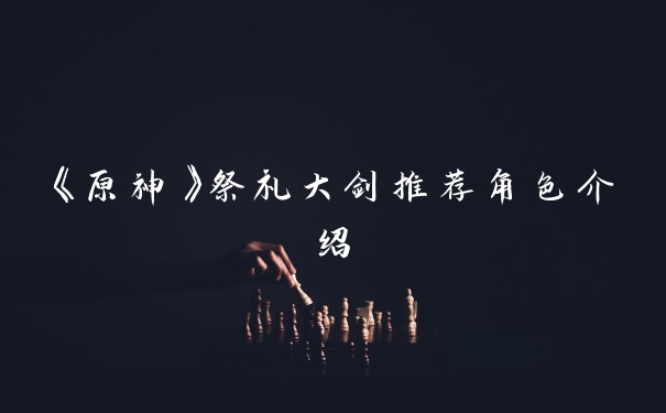 《原神》祭礼大剑推荐角色介绍