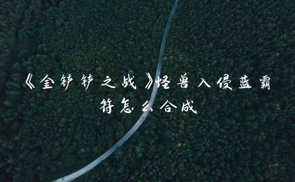 《金铲铲之战》怪兽入侵蓝霸符怎么合成