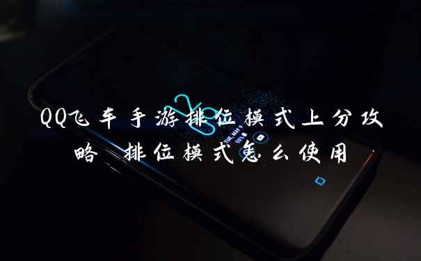 QQ飞车手游排位模式上分攻略 排位模式怎么使用