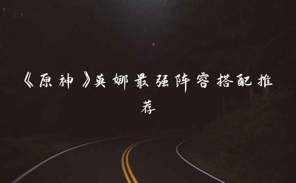 《原神》莫娜最强阵容搭配推荐