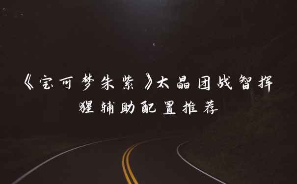 《宝可梦朱紫》太晶团战智挥猩辅助配置推荐