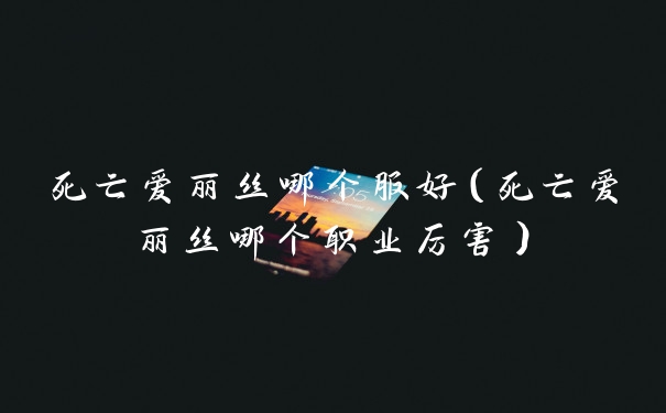 死亡爱丽丝哪个服好（死亡爱丽丝哪个职业厉害）