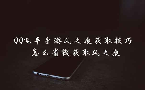 QQ飞车手游风之痕获取技巧 怎么省钱获取风之痕