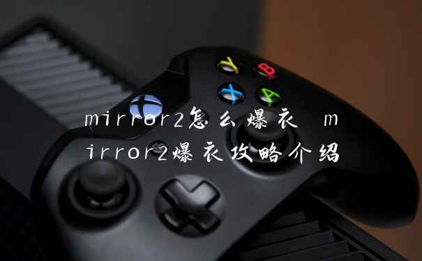 mirror2怎么爆衣 mirror2爆衣攻略介绍