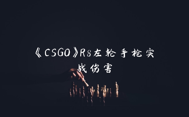 《CSGO》R8左轮手枪实战伤害