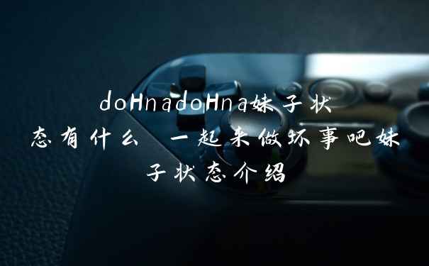 doHnadoHna妹子状态有什么 一起来做坏事吧妹子状态介绍