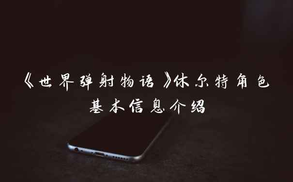 《世界弹射物语》休尔特角色基本信息介绍