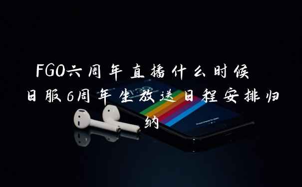 FGO六周年直播什么时候 日服6周年生放送日程安排归纳