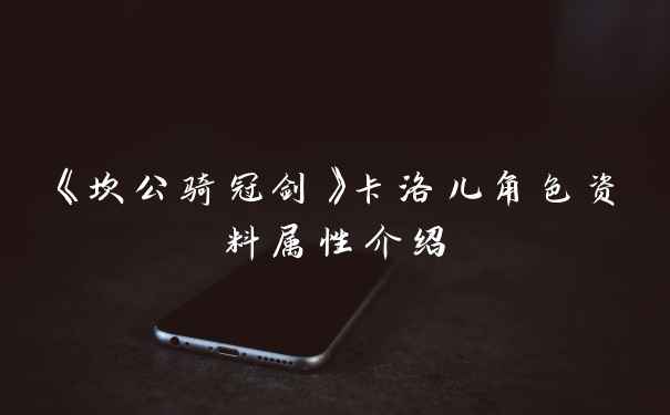 《坎公骑冠剑》卡洛儿角色资料属性介绍