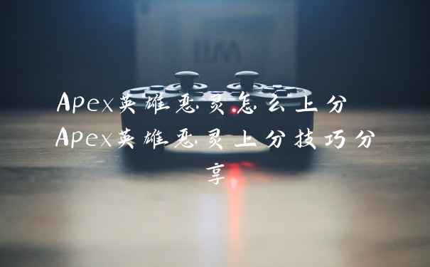 Apex英雄恶灵怎么上分 Apex英雄恶灵上分技巧分享