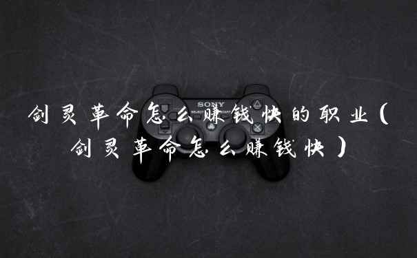 剑灵革命怎么赚钱快的职业（剑灵革命怎么赚钱快）