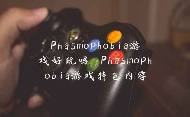 Phasmophobia游戏好玩吗 Phasmophobia游戏特色内容