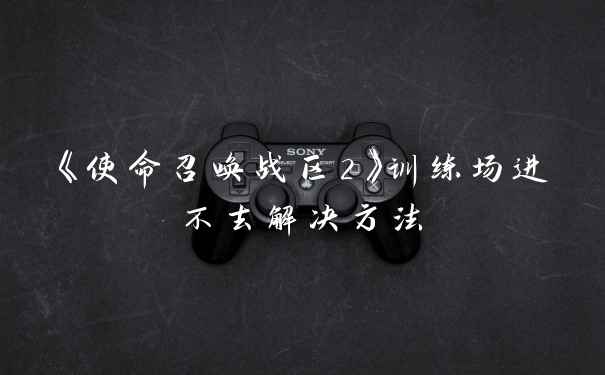 《使命召唤战区2》训练场进不去解决方法