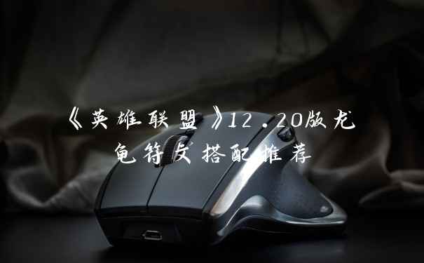 《英雄联盟》12.20版龙龟符文搭配推荐