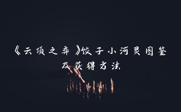 《云顶之弈》饺子小河灵图鉴及获得方法