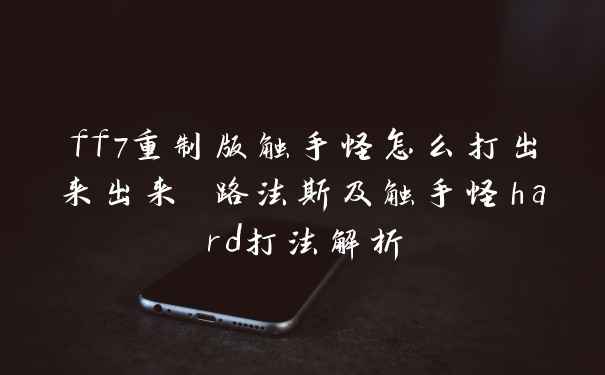 ff7重制版触手怪怎么打出来出来 路法斯及触手怪hard打法解析