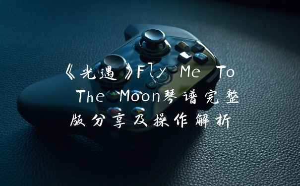 《光遇》Fly Me To The Moon琴谱完整版分享及操作解析