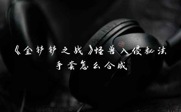 《金铲铲之战》怪兽入侵秘法手套怎么合成