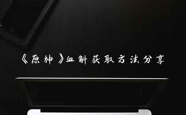 《原神》血斛获取方法分享