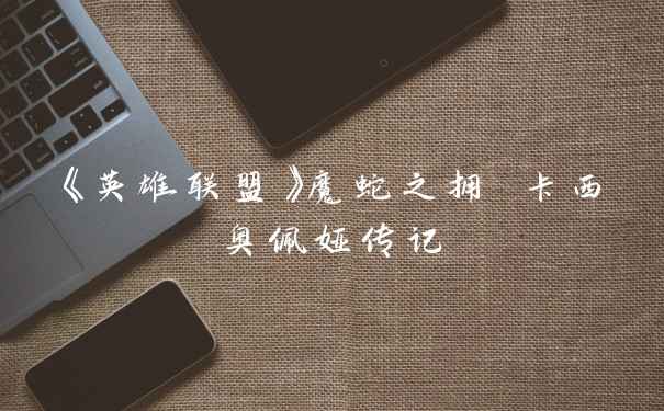 《英雄联盟》魔蛇之拥 卡西奥佩娅传记