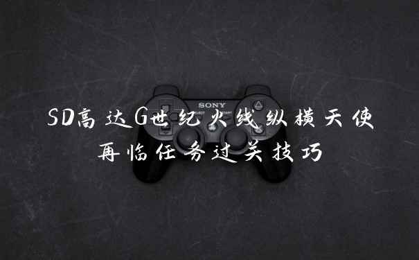 SD高达G世纪火线纵横天使再临任务过关技巧