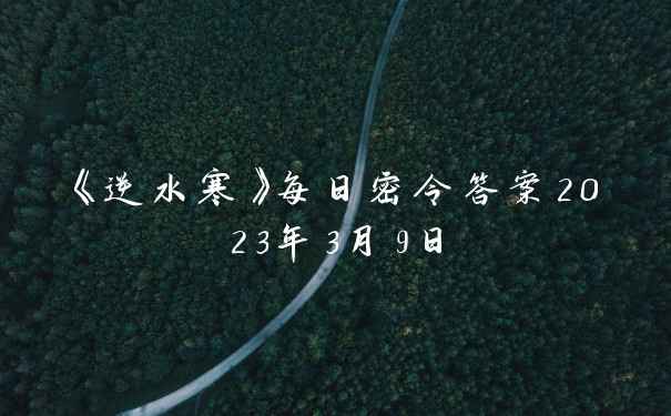 《逆水寒》每日密令答案2023年3月9日