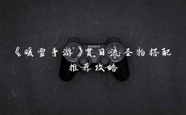 《暖雪手游》贯日流圣物搭配推荐攻略