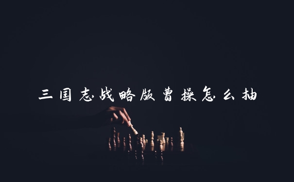 三国志战略版曹操怎么抽