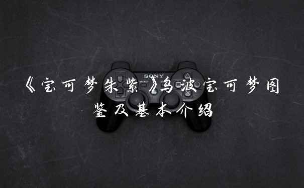 《宝可梦朱紫》乌波宝可梦图鉴及基本介绍