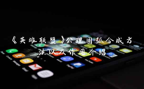 《英雄联盟》公理圆弧合成方法以及作用介绍