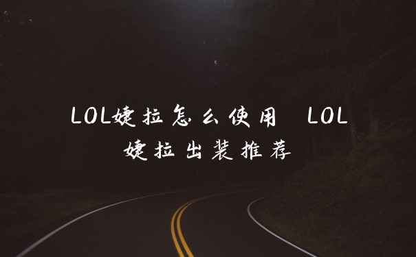 LOL婕拉怎么使用 LOL婕拉出装推荐