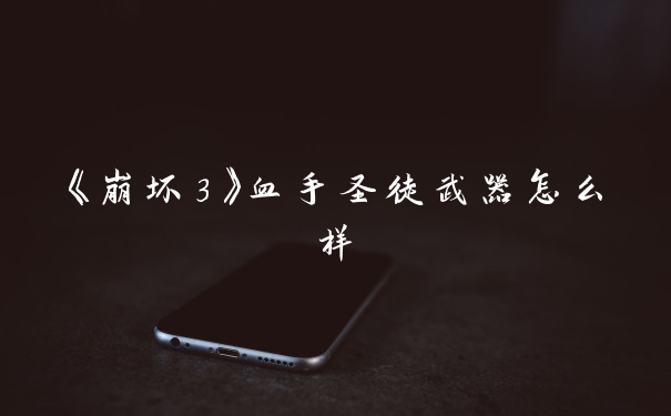 《崩坏3》血手圣徒武器怎么样