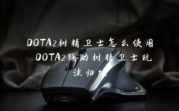 DOTA2树精卫士怎么使用 DOTA2辅助树精卫士玩法归纳
