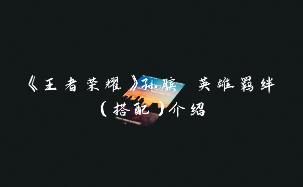 《王者荣耀》孙膑 英雄羁绊（搭配）介绍