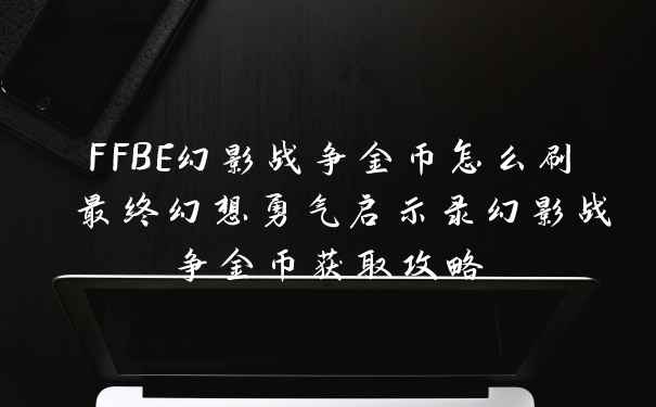 FFBE幻影战争金币怎么刷 最终幻想勇气启示录幻影战争金币获取攻略