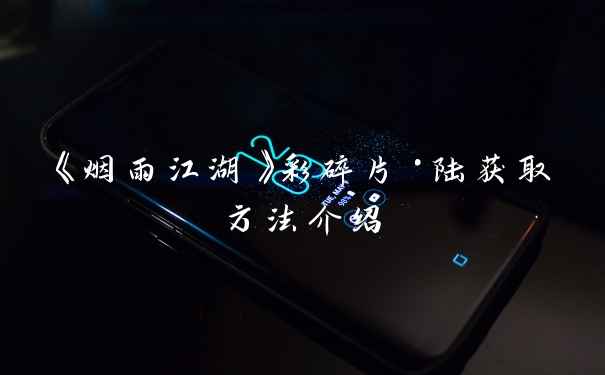 《烟雨江湖》彩碎片·陆获取方法介绍