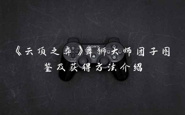 《云顶之弈》舞狮大师团子图鉴及获得方法介绍