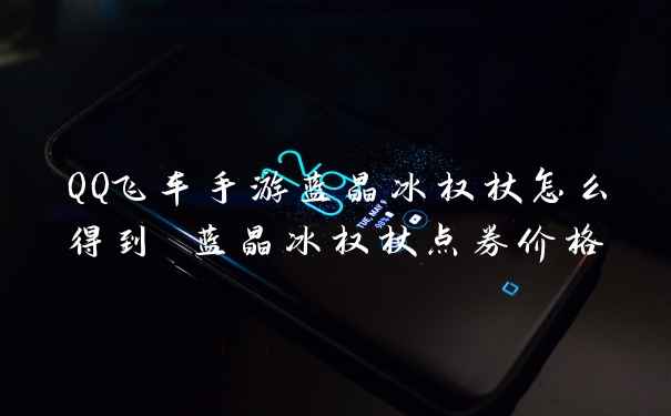 QQ飞车手游蓝晶冰权杖怎么得到 蓝晶冰权杖点券价格