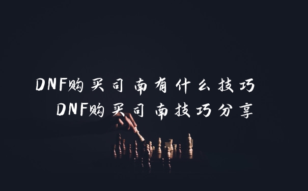 DNF购买司南有什么技巧 DNF购买司南技巧分享