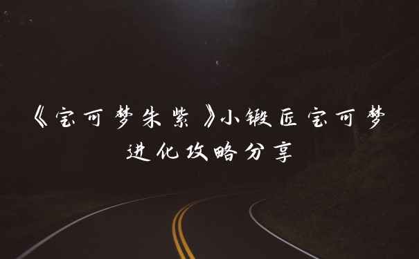 《宝可梦朱紫》小锻匠宝可梦进化攻略分享