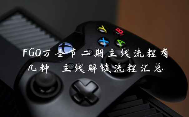 FGO万圣节二期主线流程有几种 主线解锁流程汇总