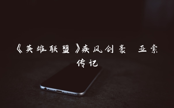 《英雄联盟》疾风剑豪 亚索传记