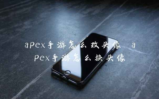 apex手游怎么改头像 apex手游怎么换头像