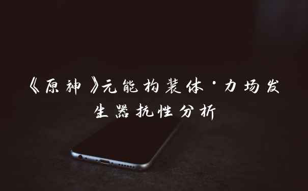 《原神》元能构装体·力场发生器抗性分析