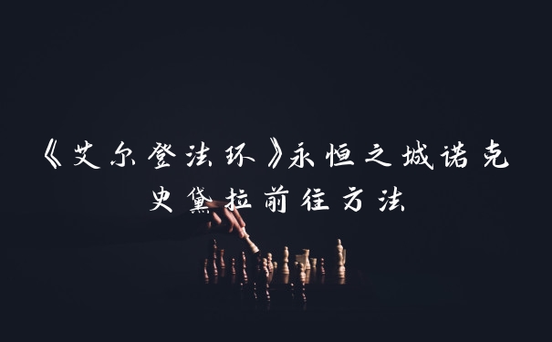 《艾尔登法环》永恒之城诺克史黛拉前往方法
