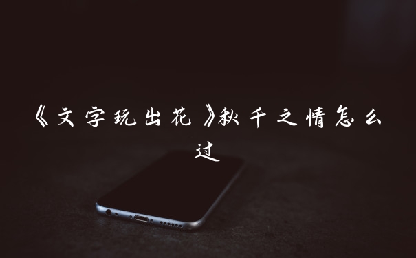 《文字玩出花》秋千之情怎么过