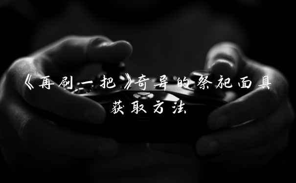 《再刷一把》奇异的祭祀面具获取方法