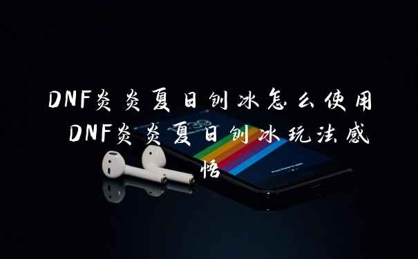 DNF炎炎夏日刨冰怎么使用 DNF炎炎夏日刨冰玩法感悟
