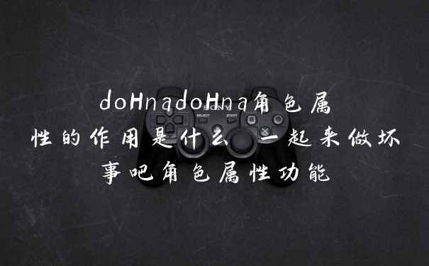 doHnadoHna角色属性的作用是什么 一起来做坏事吧角色属性功能
